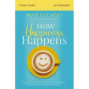 How Happiness Happens Study Guide: Finding Lasting Joy in a World of Comparison, Disappointment, and Unmet Expectations