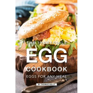 The Incredible Egg Cookbook: Eggs for Any Meal