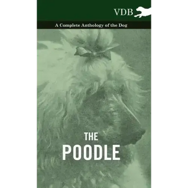 The Poodle - A Complete Anthology of the Dog