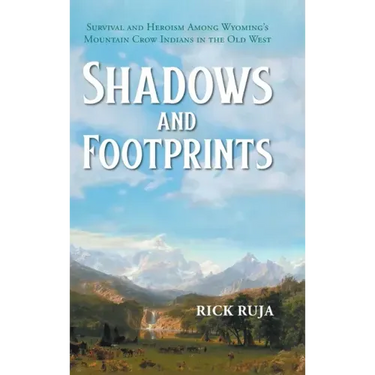 Shadows And Footprints: Survival and Heroism Among Wyomings Mountain Crow Indians in the Old West