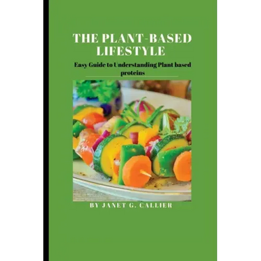 The plant based lifestyle: Easy Guide to Understanding Plant based proteins