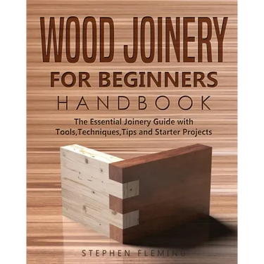 Wood Joinery for Beginners Handbook: The Essential Joinery Guide with Tools, Techniques, Tips and Starter Projects