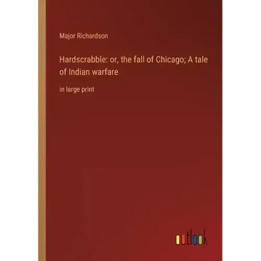 Hardscrabble: or, the fall of Chicago; A tale of Indian warfare: in large print