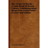 The Cream of Beauty - A Little Book of Beauty Culture, Containing Many Recipes for Useful Toilet Creams and Lotions