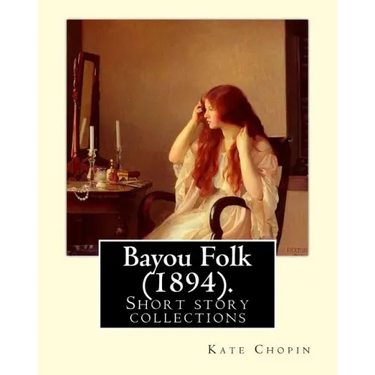 Bayou Folk (1894). By: Kate Chopin (World's Classics): Short fiction