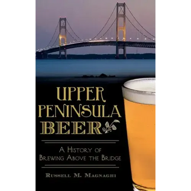 Upper Peninsula Beer: A History of Brewing Above the Bridge
