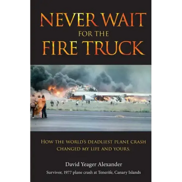 Never Wait For The Fire Truck: How The Worlds Deadliest Plane Crash Changed My Life And Yours