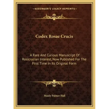 Codex Rosae Crucis: A Rare and Curious Manuscript of Rosicrucian Interest, Now Published for the First Time in Its Original Form