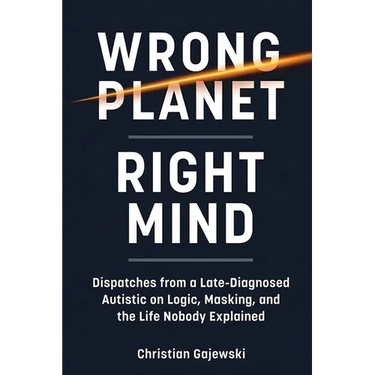 Wrong Planet / Right Mind: Dispatches from a Late-Diagnosed Autistic on Logic, Masking, and the Life Nobody Explained