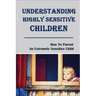 Understanding Highly Sensitive Children: How To Parent An Extremely Sensitive Child: Understanding The Highly Sensitive Child