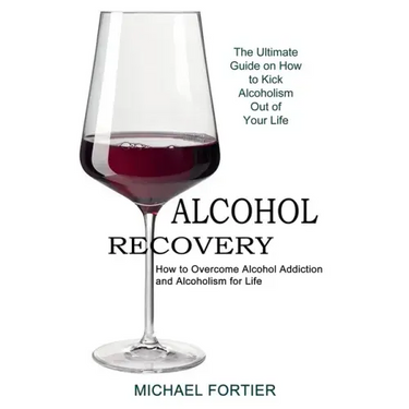 Alcohol Recovery: The Ultimate Guide on How to Kick Alcoholism Out of Your Life (How to Overcome Alcohol Addiction and Alcoholism for Life)