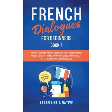 French Dialogues for Beginners Book 4: Over 100 Daily Used Phrases and Short Stories to Learn French in Your Car. Have Fun and Grow Your Vocabulary wi