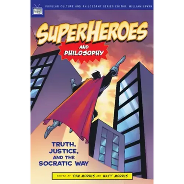 Superheroes and Philosophy: Truth, Justice, and the Socratic Way