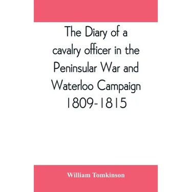 The diary of a cavalry officer in the Peninsular War and Waterloo Campaign, 1809-1815