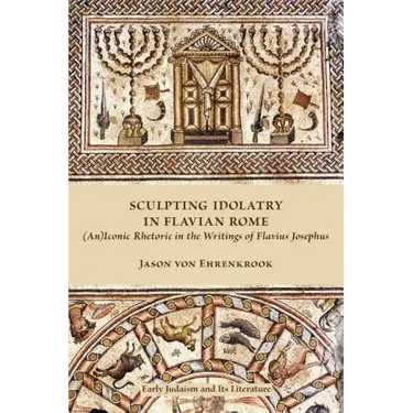 Sculpting Idolatry in Flavian Rome: (An)Iconic Rhetoric in the Writings of Flavius Josephus