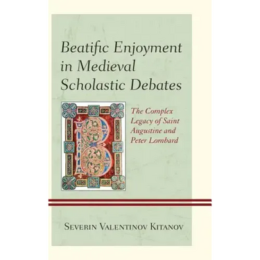 Beatific Enjoyment in Medieval Scholastic Debates: The Complex Legacy of Saint Augustine and Peter Lombard