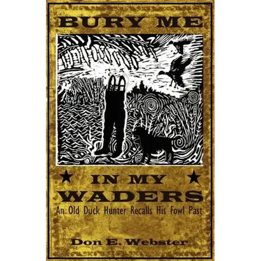 Bury Me In My Waders: An Old Duck Hunter Recalls His Fowl Past