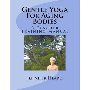 Gentle Yoga For Aging Bodies: A Teacher Training Manual