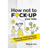 How not to fuck-up your kids: Minimising childhood trauma and practical parenting ideas