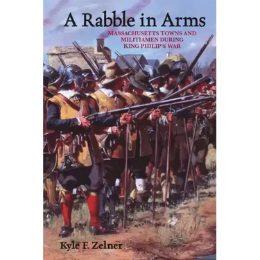 A Rabble in Arms: Massachusetts Towns and Militiamen During King Philipas War