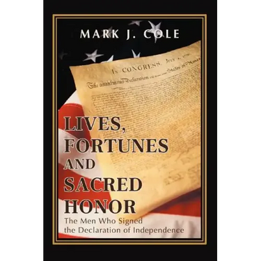 Lives, Fortunes and Sacred Honor: The Men Who Signed the Declaration of Independence