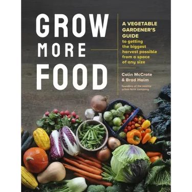 Grow More Food: A Vegetable Gardener's Guide to Getting the Biggest Harvest Possible from a Space of Any Size