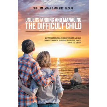 Understanding and Managing the Difficult Child: Selected Adlerian Child Psychology Concepts and Ideas, Compiled, Summarized, Edited, Updated, and Supp