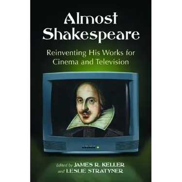 Almost Shakespeare: Reinventing His Works for Cinema and Television