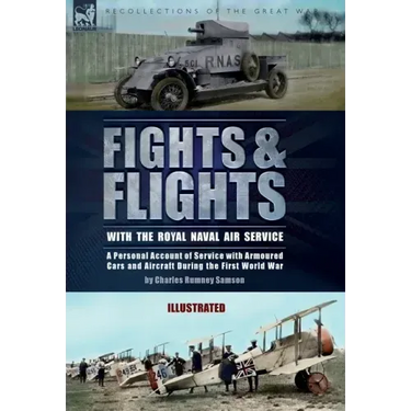 Fights & Flights with the Royal Naval Air Service: A Personal Account of Service with Armoured Cars and Aircraft During the First World War