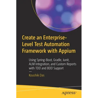 Create an Enterprise-Level Test Automation Framework with Appium: Using Spring-Boot, Gradle, Junit, Alm Integration, and Custom Reports with Tdd and B