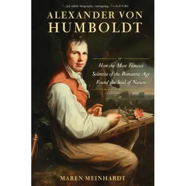 Alexander Von Humboldt: How the Most Famous Scientist of the Romantic Age Found the Soul of Nature
