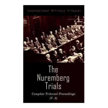 The Nuremberg Trials: Complete Tribunal Proceedings (V. 8): Trial Proceedings From 20 February 1946 to 7 March 1946