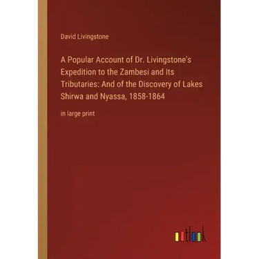 A Popular Account of Dr. Livingstone's Expedition to the Zambesi and Its Tributaries: And of the Discovery of Lakes Shirwa and Nyassa, 1858-1864: in l
