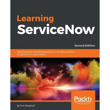 Learning ServiceNow - Second Edition: Administration and development on the Now platform, for powerful IT automation