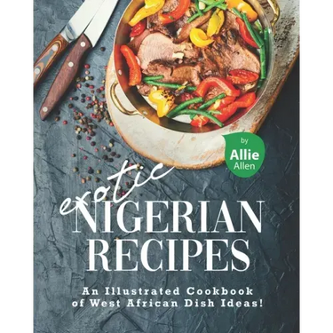 Exotic Nigerian Recipes: An Illustrated Cookbook of West African Dish Ideas!
