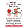 How to Improve Student Learning: A Guide for Parents, Teachers, Students, or Anyone Interested in Education & Learning