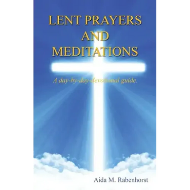 Lent Prayers and Meditations - A Day-By-Day-Devotional Guide.