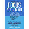 How to Focus Your Mind: 7 Easy Steps to Master Concentration Techniques, Attention Management & Staying Focused