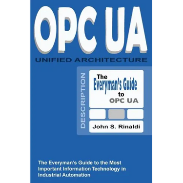 OPC UA - Unified Architecture: The Everyman's Guide to the Most Important Information Technology in Industrial Automation