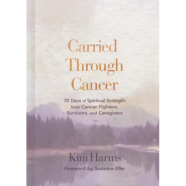 Carried Through Cancer: 70 Days of Spiritual Strength from Cancer Fighters, Survivors, and Caregivers