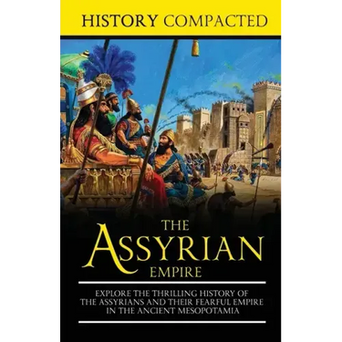 The Assyrian Empire: Explore the Thrilling History of the Assyrians and their Fearful Empire in the Ancient Mesopotamia