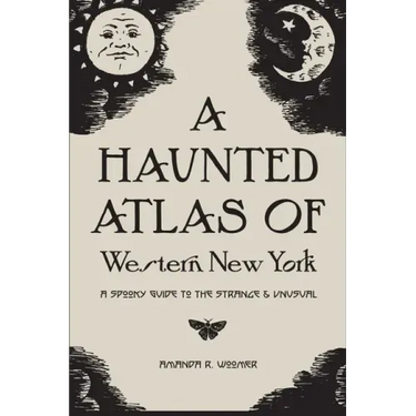 A Haunted Atlas of Western New York: A Spooky Guide to the Strange and Unusual