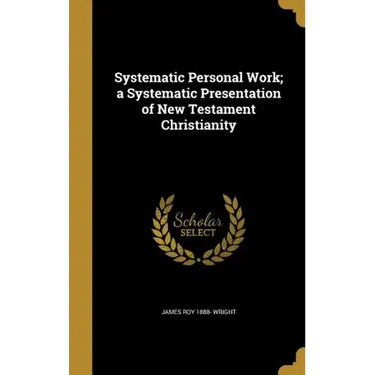 Systematic Personal Work; a Systematic Presentation of New Testament Christianity
