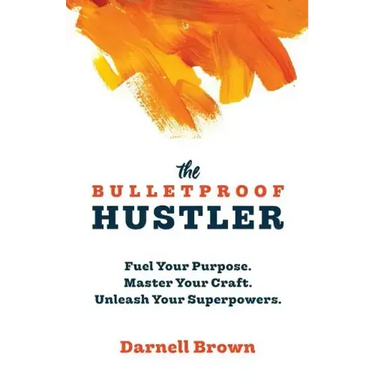 The Bulletproof Hustler: Fuel Your Purpose. Master Your Craft. Unleash Your Superpowers.
