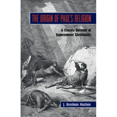 The Origin of Paul's Religion: The Classic Defense of Supernatural Christianity