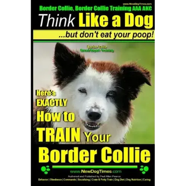 Border Collie, Border Collie Training AAA AKC: Think Like a Dog, But Don't Eat Your Poop! Border Collie Breed Expert Training: Here's EXACTLY How To T