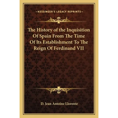 The History of the Inquisition Of Spain From The Time Of Its Establishment To The Reign Of Ferdinand VII