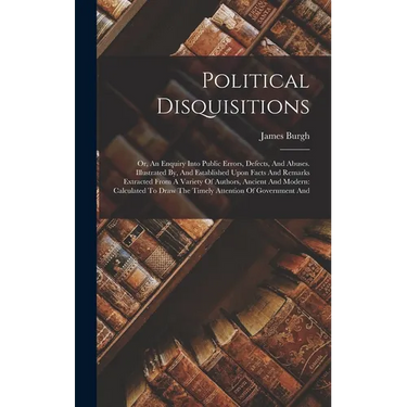 Political Disquisitions: Or, An Enquiry Into Public Errors, Defects, And Abuses. Illustrated By, And Established Upon Facts And Remarks Extract