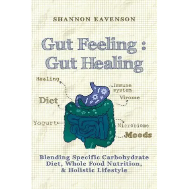Gut Feeling: Gut Healing: Blending Specific Carbohydrate Diet, Whole Food Nutrition, & Holistic Lifestyle