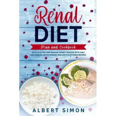 Renal Diet Plan and Cookbook: Avoid Dialysis and Manage Kidney Disease with Only Low Sodium, Low Potassium, and Low Phosphorus Recipes!